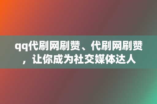 qq代刷网刷赞、代刷网刷赞,让你成为社交媒体达人 第2张 qq代刷网刷赞、代刷网刷赞,让你成为社交媒体达人 第2张