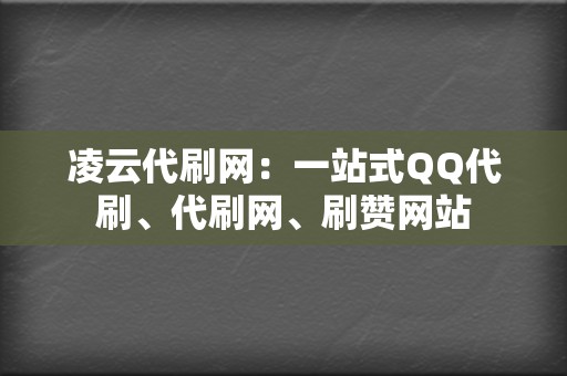 凌云代刷网:一站式QQ代刷、代刷网、刷赞网站 第2张 凌云代刷网:一站式QQ代刷、代刷网、刷赞网站 第2张