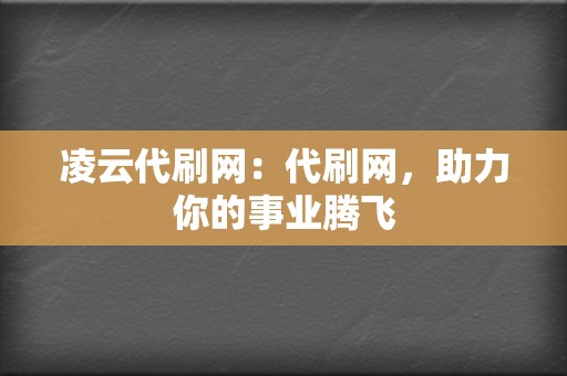 凌云代刷网:代刷网,助力你的事业腾飞 第2张 凌云代刷网:代刷网,助力你的事业腾飞 第2张