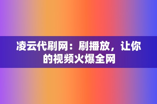 凌云代刷网:刷播放,让你的视频火爆全网 第2张 凌云代刷网:刷播放,让你的视频火爆全网 第2张
