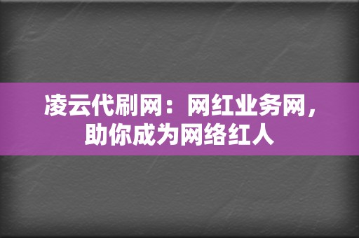 凌云代刷网:网红业务网,助你成为网络红人 第2张 凌云代刷网:网红业务网,助你成为网络红人 第2张