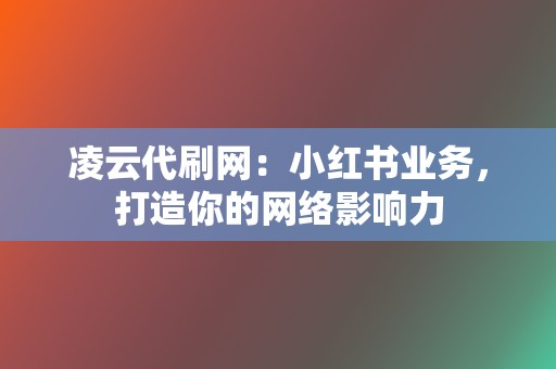 凌云代刷网:小红书业务,打造你的网络影响力 第2张 凌云代刷网:小红书业务,打造你的网络影响力 第2张