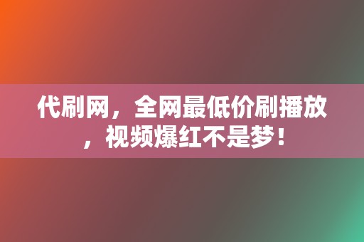 代刷网,全网最低价刷播放,视频爆红不是梦! 第2张 代刷网,全网最低价刷播放,视频爆红不是梦! 第2张