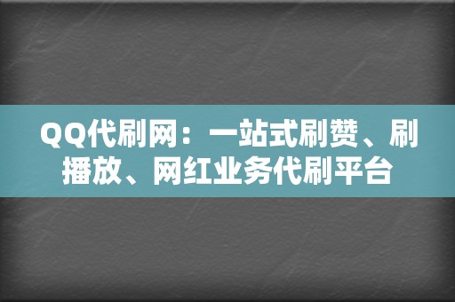 QQ代刷网:一站式刷赞、刷播放、网红业务代刷平台 第2张 QQ代刷网:一站式刷赞、刷播放、网红业务代刷平台 第2张