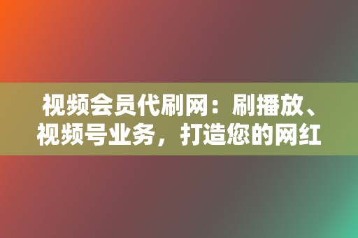 视频会员代刷网:刷播放、视频号业务,打造您的网红之路 第2张 视频会员代刷网:刷播放、视频号业务,打造您的网红之路 第2张