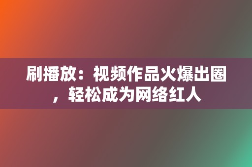 刷播放:视频作品火爆出圈,轻松成为网络红人 第2张 刷播放:视频作品火爆出圈,轻松成为网络红人 第2张