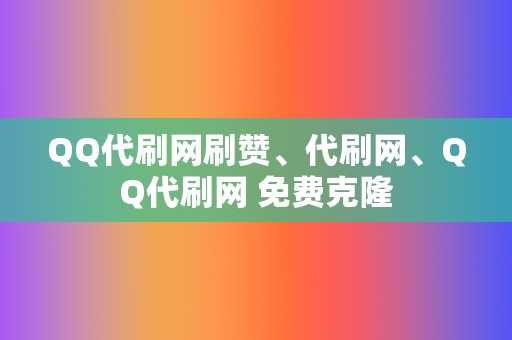 QQ代刷网刷赞、代刷网、QQ代刷网 免费克隆 第2张 QQ代刷网刷赞、代刷网、QQ代刷网 免费克隆 第2张