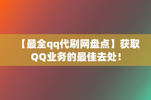 【最全qq代刷网盘点】获取QQ业务的最佳去处! 第2张 【最全qq代刷网盘点】获取QQ业务的最佳去处! 第2张