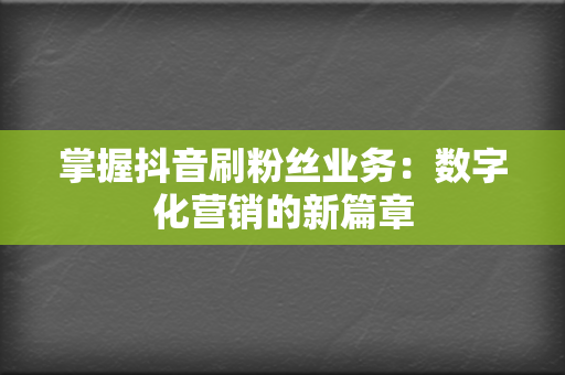 掌握抖音刷粉丝业务:数字化营销的新篇章 第2张 掌握抖音刷粉丝业务:数字化营销的新篇章 第2张