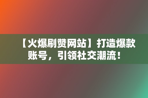 【火爆刷赞网站】打造爆款账号,引领社交潮流! 第2张 【火爆刷赞网站】打造爆款账号,引领社交潮流! 第2张