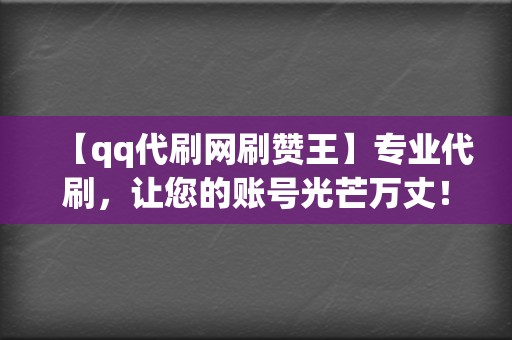 【qq代刷网刷赞王】专业代刷,让您的账号光芒万丈! 第2张 【qq代刷网刷赞王】专业代刷,让您的账号光芒万丈! 第2张