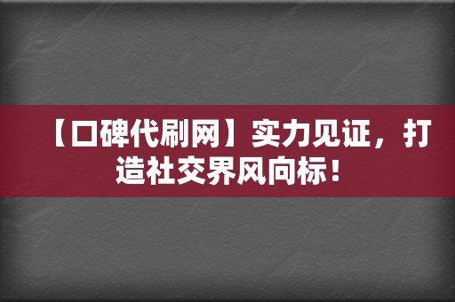 【口碑代刷网】实力见证,打造社交界风向标! 第2张 【口碑代刷网】实力见证,打造社交界风向标! 第2张