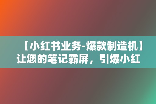 【小红书业务-爆款制造机】让您的笔记霸屏,引爆小红书热度! 第2张 【小红书业务-爆款制造机】让您的笔记霸屏,引爆小红书热度! 第2张