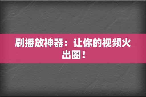刷播放神器:让你的视频火出圈! 第2张 刷播放神器:让你的视频火出圈! 第2张