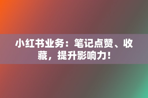 小红书业务:笔记点赞、收藏,提升影响力! 第2张 小红书业务:笔记点赞、收藏,提升影响力! 第2张