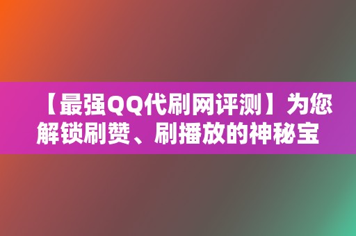 【最强QQ代刷网评测】为您解锁刷赞、刷播放的神秘宝藏 第2张 【最强QQ代刷网评测】为您解锁刷赞、刷播放的神秘宝藏 第2张