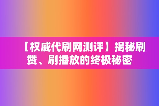 【权威代刷网测评】揭秘刷赞、刷播放的终极秘密 第2张 【权威代刷网测评】揭秘刷赞、刷播放的终极秘密 第2张