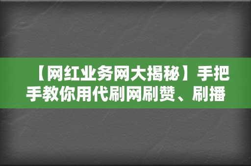 【网红业务网大揭秘】手把手教你用代刷网刷赞、刷播放 第2张 【网红业务网大揭秘】手把手教你用代刷网刷赞、刷播放 第2张