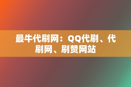 最牛代刷网:QQ代刷、代刷网、刷赞网站 第2张 最牛代刷网:QQ代刷、代刷网、刷赞网站 第2张