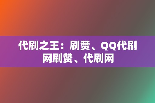 代刷之王:刷赞、QQ代刷网刷赞、代刷网 第2张 代刷之王:刷赞、QQ代刷网刷赞、代刷网 第2张