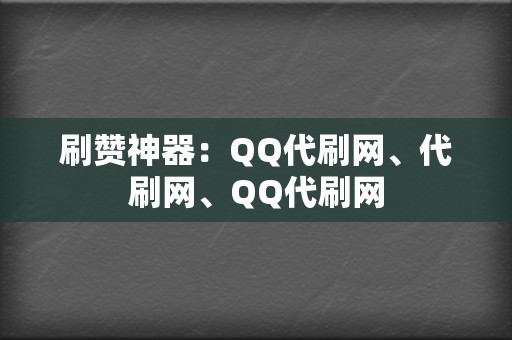 刷赞神器:QQ代刷网、代刷网、QQ代刷网 第2张 刷赞神器:QQ代刷网、代刷网、QQ代刷网 第2张