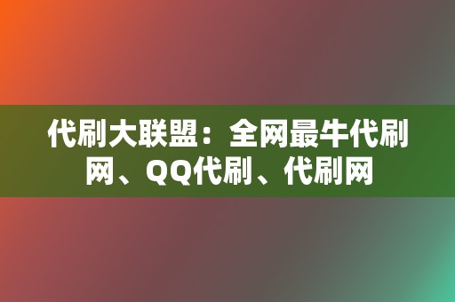 代刷大联盟:全网最牛代刷网、QQ代刷、代刷网 第2张 代刷大联盟:全网最牛代刷网、QQ代刷、代刷网 第2张