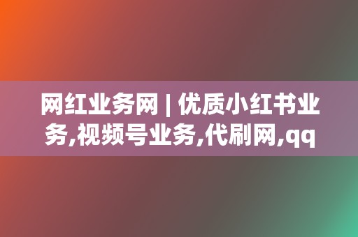 网红业务网 | 优质小红书业务,视频号业务,代刷网,qq代刷网 第2张 网红业务网 | 优质小红书业务,视频号业务,代刷网,qq代刷网 第2张
