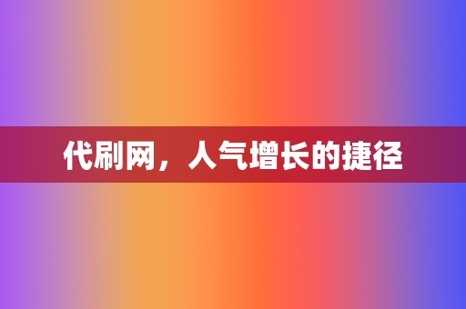 代刷网,人气增长的捷径 第2张 代刷网,人气增长的捷径 第2张