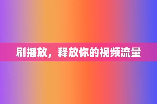 刷播放,释放你的视频流量 第2张 刷播放,释放你的视频流量 第2张