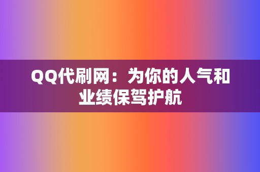QQ代刷网:为你的人气和业绩保驾护航 第2张 QQ代刷网:为你的人气和业绩保驾护航 第2张