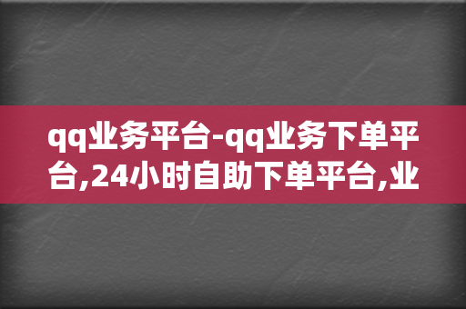 qq业务平台-qq业务下单平台,24小时自助下单平台,业务代刷网 第2张 qq业务平台-qq业务下单平台,24小时自助下单平台,业务代刷网 第2张