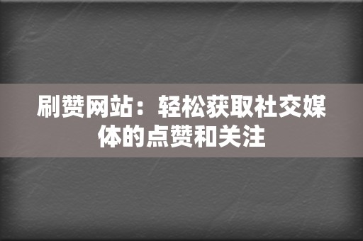 刷赞网站:轻松获取社交媒体的点赞和关注 第2张 刷赞网站:轻松获取社交媒体的点赞和关注 第2张