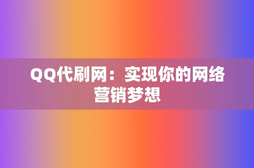 QQ代刷网:实现你的网络营销梦想 第2张 QQ代刷网:实现你的网络营销梦想 第2张
