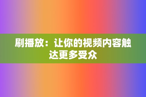 刷播放:让你的视频内容触达更多受众 第2张 刷播放:让你的视频内容触达更多受众 第2张