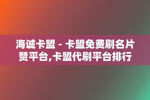 海诚卡盟 - 卡盟免费刷名片赞平台,卡盟代刷平台排行榜 第2张 海诚卡盟 - 卡盟免费刷名片赞平台,卡盟代刷平台排行榜 第2张