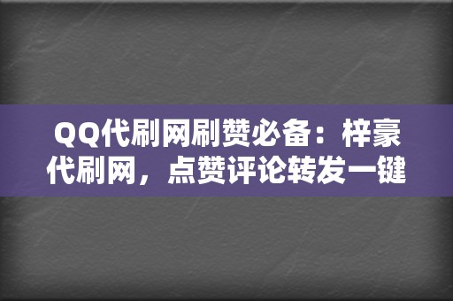 QQ代刷网刷赞必备:梓豪代刷网,点赞评论转发一键搞定 第2张 QQ代刷网刷赞必备:梓豪代刷网,点赞评论转发一键搞定 第2张