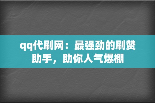 qq代刷网:最强劲的刷赞助手,助你人气爆棚 第2张 qq代刷网:最强劲的刷赞助手,助你人气爆棚 第2张