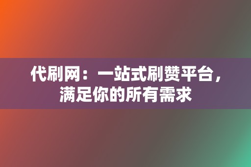 代刷网:一站式刷赞平台,满足你的所有需求 第2张 代刷网:一站式刷赞平台,满足你的所有需求 第2张