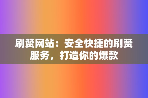 刷赞网站:安全快捷的刷赞服务,打造你的爆款 第2张 刷赞网站:安全快捷的刷赞服务,打造你的爆款 第2张