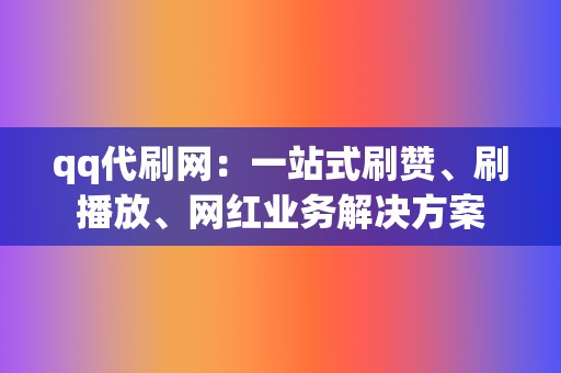 qq代刷网:一站式刷赞、刷播放、网红业务解决方案 第2张 qq代刷网:一站式刷赞、刷播放、网红业务解决方案 第2张