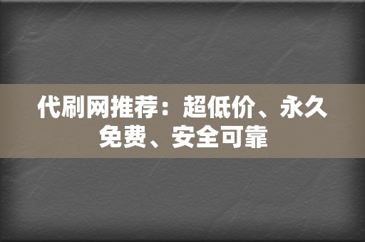 代刷网推荐:超低价、永久免费、安全可靠 第2张 代刷网推荐:超低价、永久免费、安全可靠 第2张