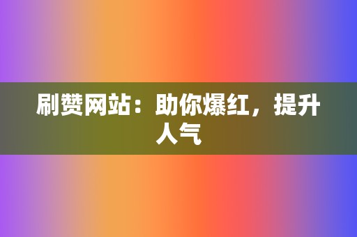 刷赞网站:助你爆红,提升人气 第2张 刷赞网站:助你爆红,提升人气 第2张