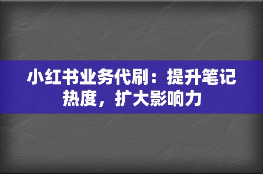 小红书业务代刷:提升笔记热度,扩大影响力 第2张 小红书业务代刷:提升笔记热度,扩大影响力 第2张
