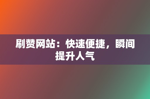 刷赞网站:快速便捷,瞬间提升人气 第2张 刷赞网站:快速便捷,瞬间提升人气 第2张