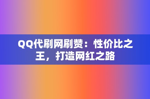 QQ代刷网刷赞:性价比之王,打造网红之路 第2张 QQ代刷网刷赞:性价比之王,打造网红之路 第2张