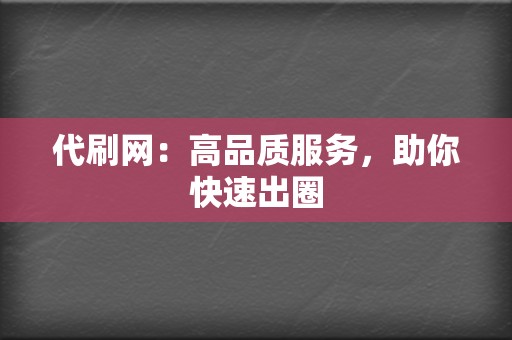 代刷网:高品质服务,助你快速出圈 第2张 代刷网:高品质服务,助你快速出圈 第2张