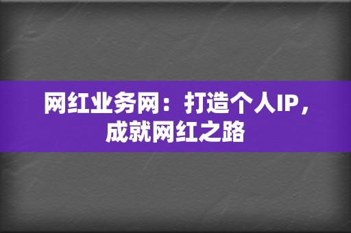 网红业务网:打造个人IP,成就网红之路 第2张 网红业务网:打造个人IP,成就网红之路 第2张