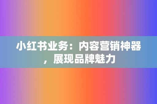 小红书业务:内容营销神器,展现品牌魅力 第2张 小红书业务:内容营销神器,展现品牌魅力 第2张