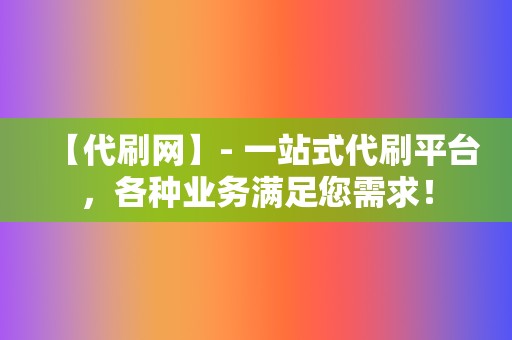 【代刷网】- 一站式代刷平台,各种业务满足您需求! 第2张 【代刷网】- 一站式代刷平台,各种业务满足您需求! 第2张