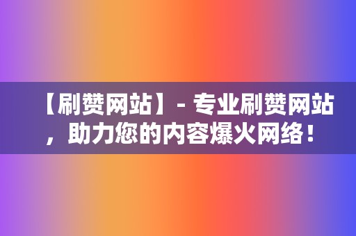 【刷赞网站】- 专业刷赞网站,助力您的内容爆火网络! 第2张 【刷赞网站】- 专业刷赞网站,助力您的内容爆火网络! 第2张
